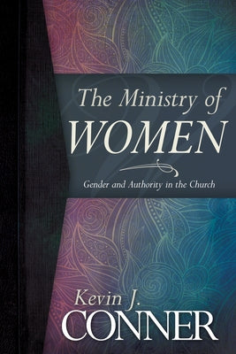 The Ministry of Women: Gender and Authority in the Church by Conner, Kevin J.