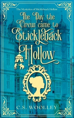 The Day the Circus Came to Stickleback Hollow: A British Victorian Cozy Mystery by Woolley, C. S.
