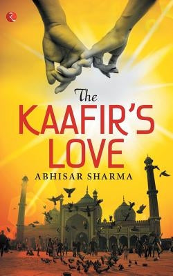 The Kaafir's Love by Sharma, Abhisar