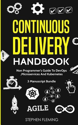 Continuous Delivery Handbook: Non-Programmer's Guide To DevOps, Microservices And Kubernetes by Fleming, Stephen