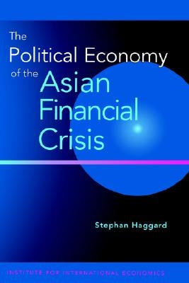 The Political Economy of the Asian Financial Crisis by Haggard, Stephan