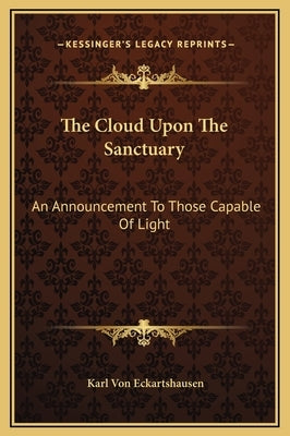 The Cloud Upon the Sanctuary: An Announcement to Those Capable of Light by Von Eckhartshausen, Karl