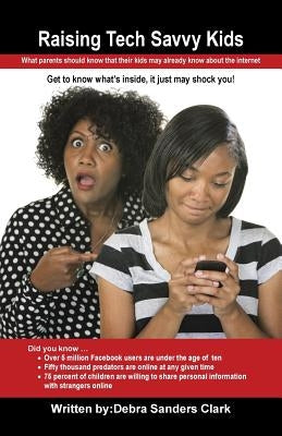 Raising Tech Savvy Kids: What parents should know that their kids may already know about the internet by Clark, Debra Sanders