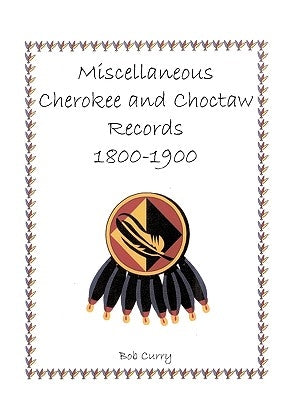Miscellaneous Cherokee and Choctaw Records, 1800-1900 by Curry, Bob