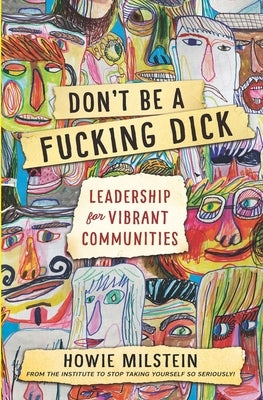 Don't Be A F*cking Dick: Leadership for Vibrant Communities by Milstein, Howie