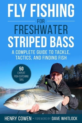 Fly Fishing for Freshwater Striped Bass: A Complete Guide to Tackle, Tactics, and Finding Fish by Cowen, Henry