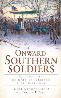 Onward Southern Soldiers:: Religion and the Army of Tennessee in the Civil War by Nichols-Belt, Traci