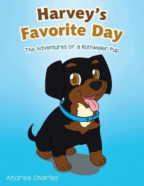Harvey's Favorite Day: The Adventures of a Rottweiler Pup by Charles, Andrea