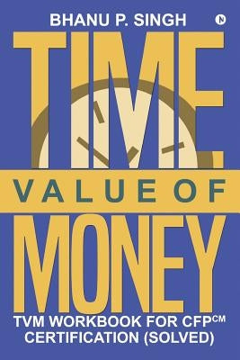 Time Value of Money: TVM Workbook for CFPCM Certification (Solved) by Anshu, P.