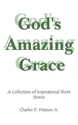 God's Amazing Grace: A Collection of Inspirational Short Stories by Watson, Charles D., Jr.