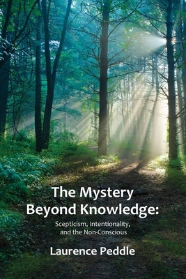 The Mystery Beyond Knowledge: Scepticism, Intentionality, and the Non-Conscious by Peddle, Laurence