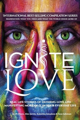 Ignite Love: Real Life Stories of Defining Love and Manifesting More of it in Your Everyday Life by Owen, Jb