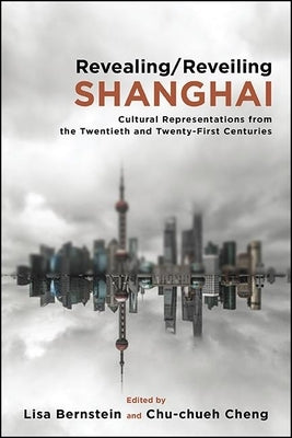 Revealing/Reveiling Shanghai: Cultural Representations from the Twentieth and Twenty-First Centuries by Bernstein, Lisa