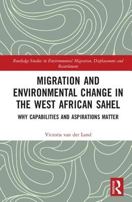 Migration and Environmental Change in the West African Sahel: Why Capabilities and Aspirations Matter by Van Der Land, Victoria