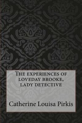 The experiences of loveday brooke, lady detective by Pirkis, Catherine Louisa