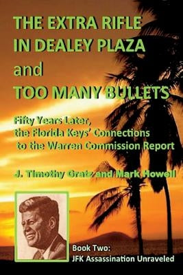 The Extra Rifle in Dealey Plaza and Too Many Bullets: Fifty Years Later, the Florida Keys' Connections to the Warren Commission Report by Howell, Mark