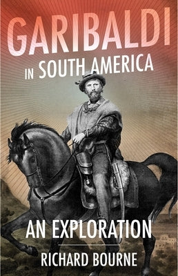 Garibaldi in South America: An Exploration by Bourne, Richard