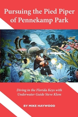 Pursuing the Pied Piper of Pennekamp Park: Diving in the Florida Keys with Underwater Guide Steve Klem by Haywood, Mike