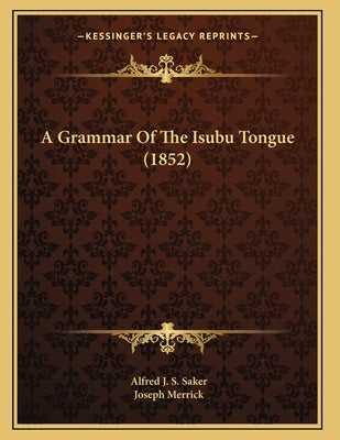 A Grammar Of The Isubu Tongue (1852) by Saker, Alfred J. S.