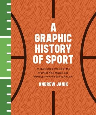 A Graphic History of Sport: An Illustrated Chronicle of the Greatest Wins, Misses, and Matchups from the Games We Love by Janik, Andrew