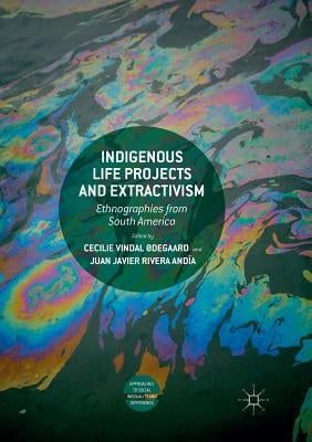 Indigenous Life Projects and Extractivism: Ethnographies from South America by Vindal Ødegaard, Cecilie