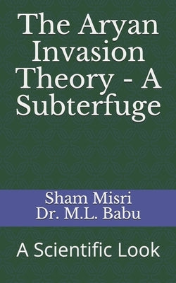 The Aryan Invasion Theory - A Subterfuge: A Scientific Look by Babu, Makhan