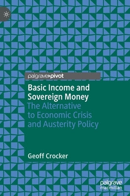 Basic Income and Sovereign Money: The Alternative to Economic Crisis and Austerity Policy by Crocker, Geoff