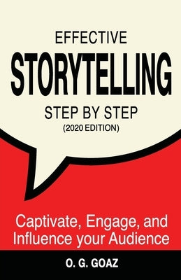 Effective Storytelling Step by Step (2020 edition): Captivate, Engage, and Influence your Audience by Goaz, O. G.