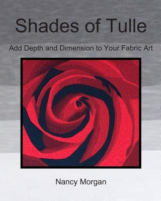 Shades of Tulle: Add Depth and Dimension to Your Fabric Art by Morgan, Nancy