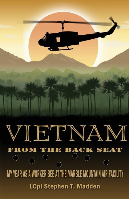 Vietnam From The Back Seat: My Year as a worker bee at the Marble Mountain Air Facility by Madden, Stephen T.