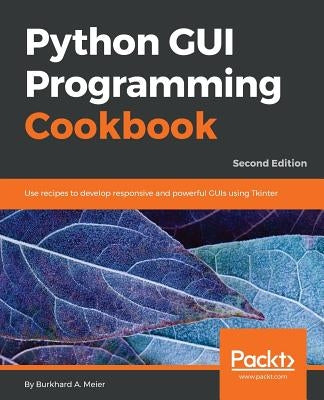 Python GUI Programming Cookbook - Second Edition: Use recipes to develop responsive and powerful GUIs using Tkinter by Meier, Burkhard