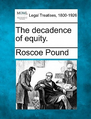 The Decadence of Equity. by Pound, Roscoe