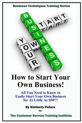 How to Start Your Own Business!: All Your Need to Know to Easily Start Your Own Business for Less than $50! by Peters, Kimberly