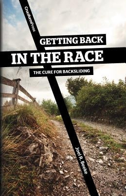 Getting Back in the Race: The Cure for Backsliding by Beeke, Joel R.