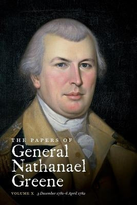 The Papers of General Nathanael Greene: Vol. X: 3 December 1781 - 6 April 1782 by Conrad, Dennis M.