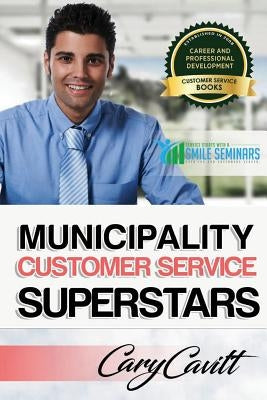 Municipality Customer Service Superstars: Six attitudes that bring out our best by Cavitt, Cary Jon