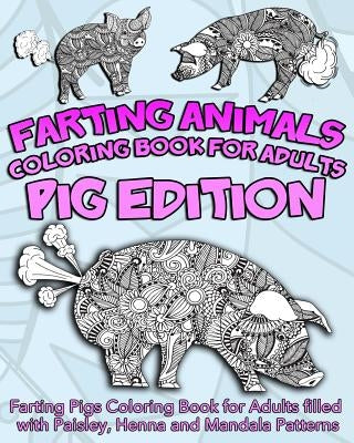 Farting Animals Coloring Book For Adults: Farting Pigs Coloring Book for Adults filled with Paisley, Henna and Mandala Patterns by Coloring Book, Farting Animals