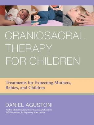 Craniosacral Therapy for Children: Treatments for Expecting Mothers, Babies, and Children by Agustoni, Daniel