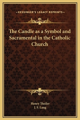 The Candle as a Symbol and Sacramental in the Catholic Church by Theiler, Henry
