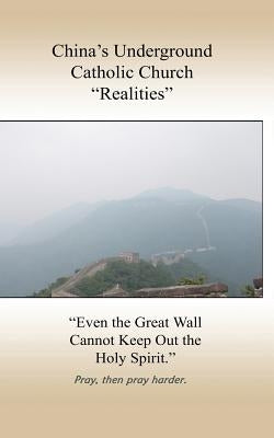 China's Underground Catholic Church "Realities": China's underground Catholic Church, what do we really know? A walk through one missionaries eyes wit by Missionary, Catholic
