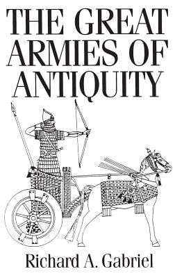 The Great Armies of Antiquity by Gabriel, Richard A.