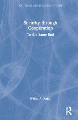 Security Through Cooperation: To the Same End by Kemp, Walter A.