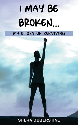 I May Be Broken...: My Story of Surviving by Duberstine, Sheka