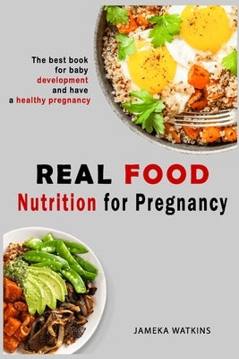 Real food nutrition for pregnancy: The best book for baby development and have a healthy pregnancy by Watkins, Jameka