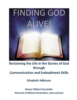 Finding God Alive!: Reclaiming the Life in the Stories of God through Communication and Embodiment Skills by Adkisson, Elizabeth