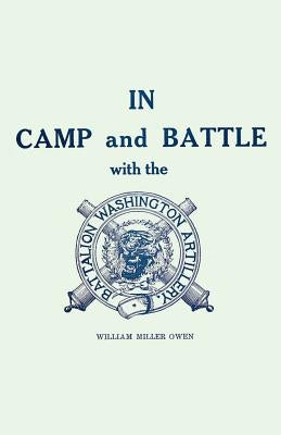 In Camp and Battle with the Washington Artillery of New Orleans: A Narrative of Events During the Late Civil War from Bull Run to Appomattox and Spani by Owen, William Miller