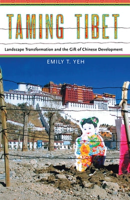 Taming Tibet: Landscape Transformation and the Gift of Chinese Development by Yeh, Emily