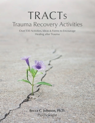 TRACTs - Trauma Recovery Activities: Over 130 Activities, Ideas & Forms to Encourage Healing after Trauma by Johnson, Becca C.
