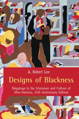 Designs of Blackness: Mappings in the Literature and Culture of Afro-America, 25th Anniversary Edition by Lee, A. Robert