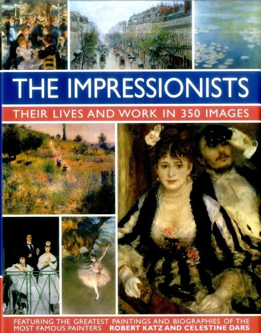 The Impressionists: Their Lives and Works in 350 Images by Katz, Robert